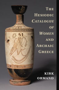 Title: The Hesiodic Catalogue of Women and Archaic Greece, Author: Kirk Ormand