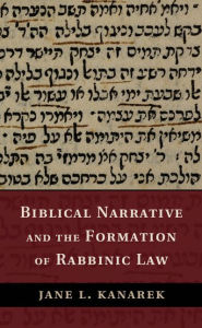 Title: Biblical Narrative and the Formation of Rabbinic Law, Author: Jane L. Kanarek