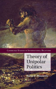 Title: Theory of Unipolar Politics, Author: Nuno P. Monteiro