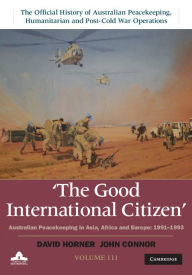Title: The Good International Citizen: Volume 3, The Official History of Australian Peacekeeping, Humanitarian and Post-Cold War Operations: Australian Peacekeeping in Asia, Africa and Europe 1991-1993, Author: David Horner