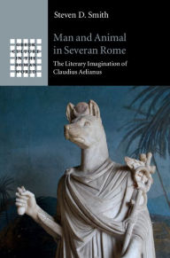 Title: Man and Animal in Severan Rome: The Literary Imagination of Claudius Aelianus, Author: Steven D. Smith