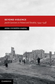 Title: Beyond Violence: Jewish Survivors in Poland and Slovakia, 1944-48, Author: Anna Cichopek-Gajraj