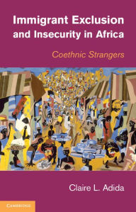 Title: Immigrant Exclusion and Insecurity in Africa: Coethnic Strangers, Author: Claire L. Adida