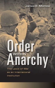 Title: Order within Anarchy: The Laws of War as an International Institution, Author: James D. Morrow