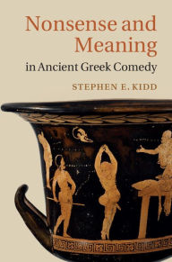 Title: Nonsense and Meaning in Ancient Greek Comedy, Author: Stephen E. Kidd