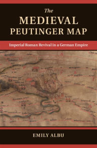 Title: The Medieval Peutinger Map: Imperial Roman Revival in a German Empire, Author: Emily Albu