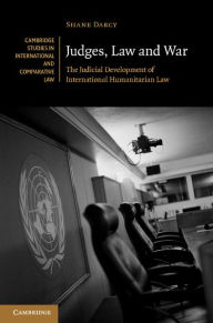 Title: Judges, Law and War: The Judicial Development of International Humanitarian Law, Author: Shane Darcy