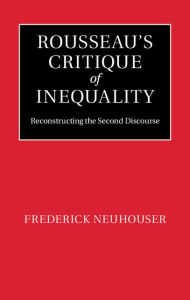 Title: Rousseau's Critique of Inequality: Reconstructing the Second Discourse, Author: Frederick Neuhouser