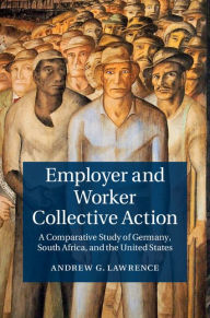 Title: Employer and Worker Collective Action: A Comparative Study of Germany, South Africa, and the United States, Author: Andrew G. Lawrence