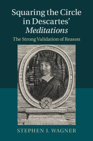 Title: Squaring the Circle in Descartes' Meditations: The Strong Validation of Reason, Author: Stephen I. Wagner
