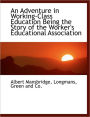 An Adventure in Working-Class Education Being the Story of the Worker's Educational Association