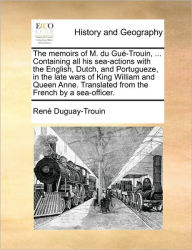 Title: The Memoirs of M. Du Gue-Trouin, ... Containing All His Sea-Actions with the English, Dutch, and Portugueze, in the Late Wars of King William and Queen Anne. Translated from the French by a Sea-Officer., Author: Ren Duguay-Trouin