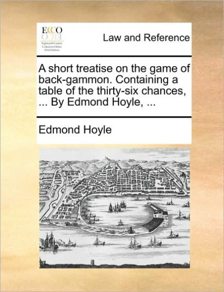 a Short Treatise on the Game of Back-Gammon. Containing Table Thirty-Six Chances, ... by Edmond Hoyle,