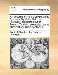 Title: An Account of the Life of Apollonius Tyaneus. by M. Le Nain de Tillemont. Translated Out of French. to Which Are Added, Some Observations Upon Apollonius., Author: Louis-Sebastien Le Nain de Tillemont