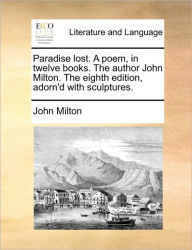 Title: Paradise lost. A poem, in twelve books. The author John Milton. The eighth edition, adorn'd with sculptures., Author: John Milton