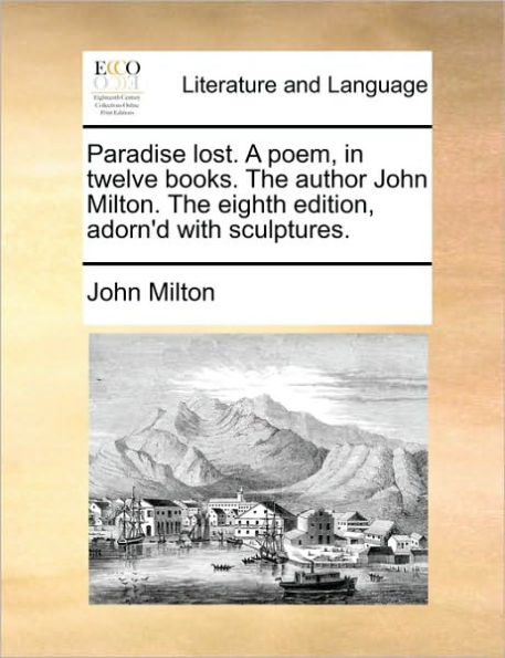 Paradise lost. A poem, twelve books. The author John Milton. eighth edition, adorn'd with sculptures.