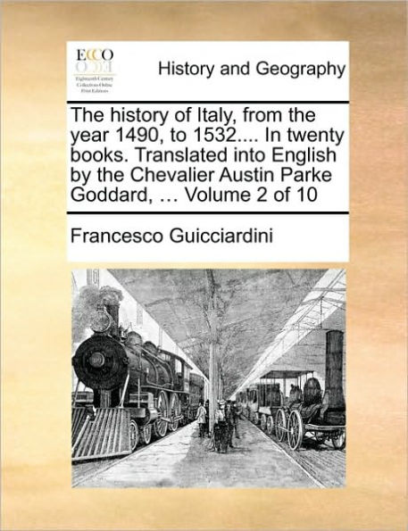 The History of Italy, from the Year 1490, to 1532.... in Twenty Books. Translated Into English by the Chevalier Austin Parke Goddard, ... Volume 2 of 10