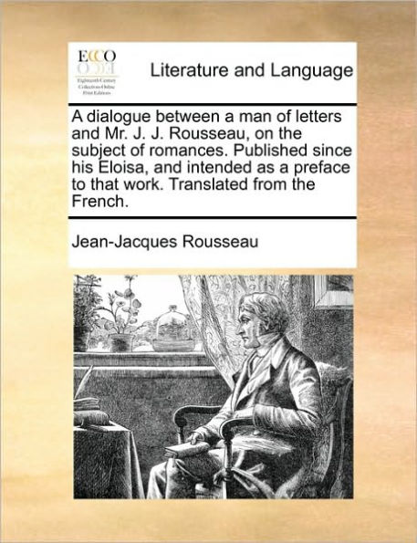 a Dialogue Between Man of Letters and Mr. J. Rousseau, on the Subject Romances. Published Since His Eloisa, Intended as Preface to That Work. Translated from French.