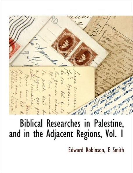 Biblical Researches Palestine, and the Adjacent Regions, Vol. 1