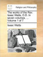 The works of the Rev. Isaac Watts, D.D. In seven volumes. ... Volume 1 of 7