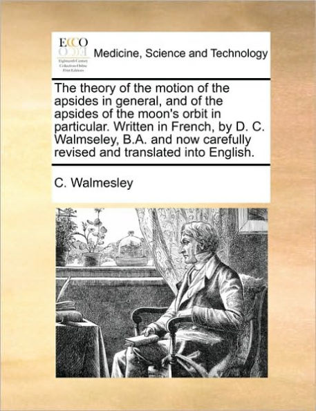 The Theory of the Motion of the Apsides in General, and of the Apsides of the Moon's Orbit in Particular. Written in French, by D. C. Walmseley, B.A. and Now Carefully Revised and Translated Into English.