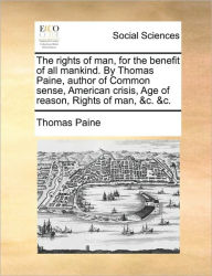 Title: The Rights of Man, for the Benefit of All Mankind. by Thomas Paine, Author of Common Sense, American Crisis, Age of Reason, Rights of Man, &C. &C., Author: Thomas Paine