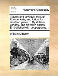Title: Travels and voyages, through Europe, Asia, and Africa, for nineteen years. ... By William Lithgow. The eleventh edition. Embellished with copperplates, .., Author: William Lithgow