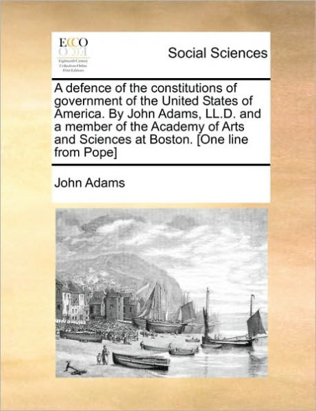 a Defence of the Constitutions Government United States America. by John Adams, LL.D. and Member Academy Arts Sciences at Boston. [One Line from Pope]