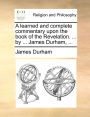 A learned and complete commentary upon the book of the Revelation. ... by ... James Durham, ...