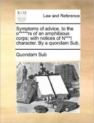 Title: Symptoms of Advice, to the O*****rs of an Amphibious Corps; With Notices of N***l Character. by a Quondam Sub., Author: Sub Quondam Sub