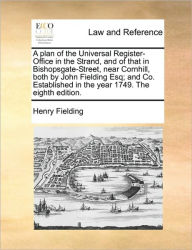 Title: A Plan of the Universal Register-Office in the Strand, and of That in Bishopsgate-Street, Near Cornhill, Both by John Fielding Esq; And Co. Established in the Year 1749. the Eighth Edition., Author: Henry Fielding