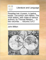 Paradise lost. A poem, in twelve books. The author John Milton. The ninth edition, with notes of various authors, by Thomas Newton, ... In two volumes. ... Volume 2 of 2