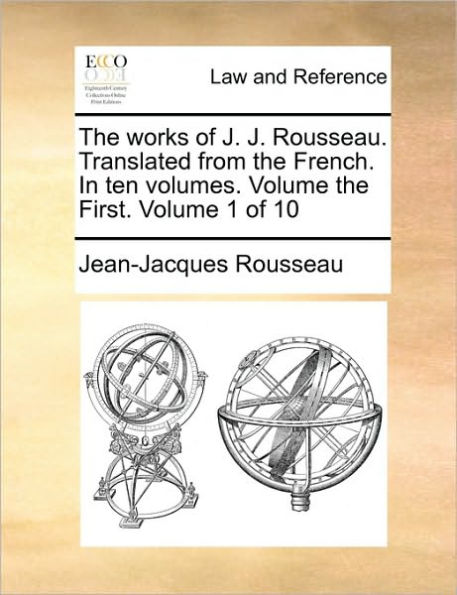 The Works of J. J. Rousseau. Translated from the French. in Ten Volumes. Volume the First. Volume 1 of 10