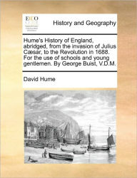 Title: Hume's History of England, Abridged, from the Invasion of Julius C]sar, to the Revolution in 1688. for the Use of Schools and Young Gentlemen. by George Buist, V.D.M., Author: David Hume