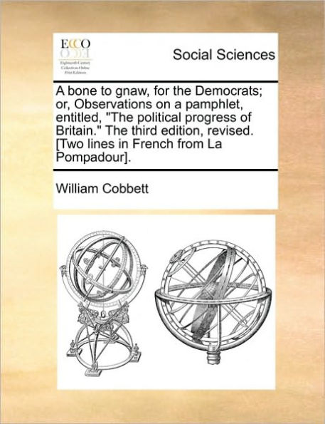 A Bone to Gnaw, for the Democrats; Or, Observations on a Pamphlet, Entitled, "The Political Progress of Britain." the Third Edition, Revised. [Two Lines in French from La Pompadour].