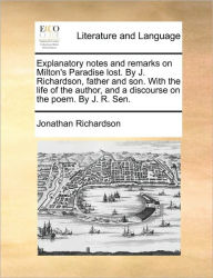 Title: Explanatory notes and remarks on Milton's Paradise lost. By J. Richardson, father and son. With the life of the author, and a discourse on the poem. By J. R. Sen., Author: Jonathan Richardson