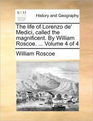 Title: The Life of Lorenzo de' Medici, Called the Magnificent. by William Roscoe. ... Volume 4 of 4, Author: William Roscoe