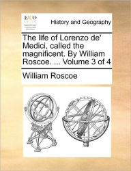 Title: The Life of Lorenzo de' Medici, Called the Magnificent. by William Roscoe. ... Volume 3 of 4, Author: William Roscoe