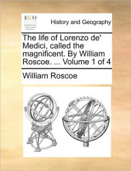 Title: The Life of Lorenzo de' Medici, Called the Magnificent. by William Roscoe. ... Volume 1 of 4, Author: William Roscoe