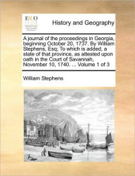 Title: A journal of the proceedings in Georgia, beginning October 20, 1737. By William Stephens, Esq; To which is added, a state of that province, as attested upon oath in the Court of Savannah, November 10, 1740. ... Volume 1 of 3, Author: William Stephens PH.