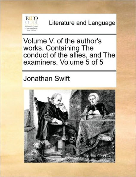 Volume V. of the author's works. Containing The conduct of the allies, and The examiners. Volume 5 of 5