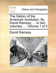 Title: The History of the American Revolution. by David Ramsay, ... in Two Volumes. ... Volume 1 of 2, Author: David Ramsay