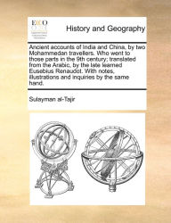 Title: Ancient accounts of India and China, by two Mohammedan travellers. Who went to those parts in the 9th century; translated from the Arabic, by the late learned Eusebius Renaudot. With notes, illustrations and inquiries by the same hand., Author: Sulayman Al-Tajir