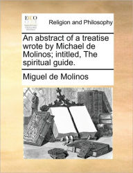 Title: An Abstract of a Treatise Wrote by Michael de Molinos; Intitled, the Spiritual Guide., Author: Miguel de Molinos