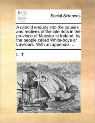 Title: A Candid Enquiry Into the Causes and Motives of the Late Riots in the Province of Munster in Ireland; By the People Called White-Boys or Levellers. with an Appendix, ..., Author: L T