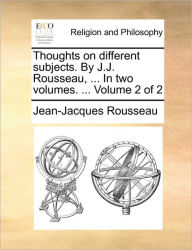 Title: Thoughts on Different Subjects. by J.J. Rousseau, ... in Two Volumes. ... Volume 2 of 2, Author: Jean Jacques Rousseau
