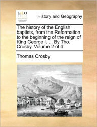 Title: The history of the English baptists, from the Reformation to the beginning of the reign of King George I. ... By Tho. Crosby. Volume 2 of 4, Author: Thomas Crosby