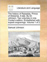 Title: The History of Rasselas, Prince of Abissinia. a Tale. by Dr. Johnson. Two Volumes in One. Cooke's Edition. Embellished with Superb Engravings. Volume 1 of 2, Author: Samuel Johnson
