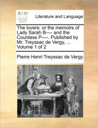 Title: The Lovers: Or the Memoirs of Lady Sarah B---- And the Countess P----. Published by Mr. Treyssac de Vergy, ... Volume 1 of 2, Author: Pierre Henri Treyssac De Vergy