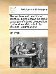 Title: The Sublime and Beautiful of Scripture: Being Essays on Select Passages of Sacred Composition. by Courtney Melmoth. in Two Volumes. Volume 2 of 2, Author: MR Pratt